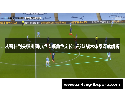 从替补到关键拼图小卢卡斯角色定位与球队战术体系深度解析