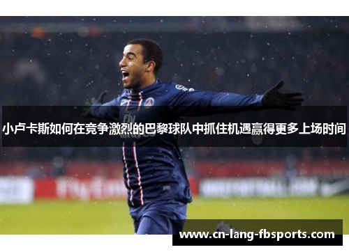 小卢卡斯如何在竞争激烈的巴黎球队中抓住机遇赢得更多上场时间