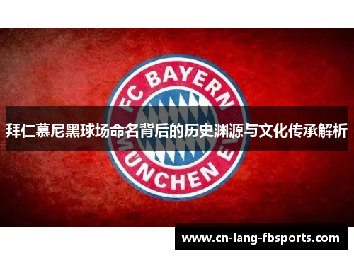 拜仁慕尼黑球场命名背后的历史渊源与文化传承解析