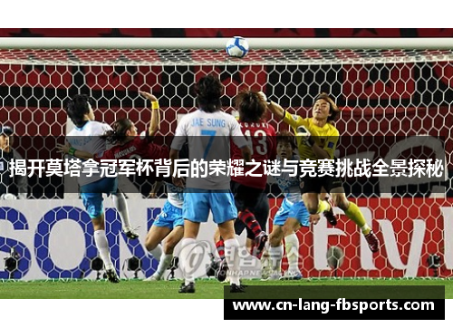 揭开莫塔拿冠军杯背后的荣耀之谜与竞赛挑战全景探秘