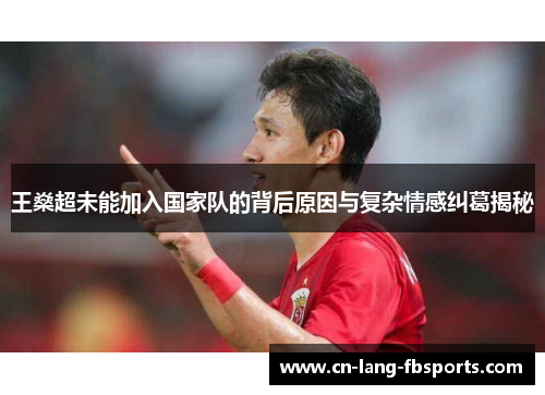 王燊超未能加入国家队的背后原因与复杂情感纠葛揭秘