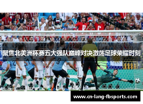 聚焦北美洲杯赛五大强队巅峰对决激荡足球荣耀时刻