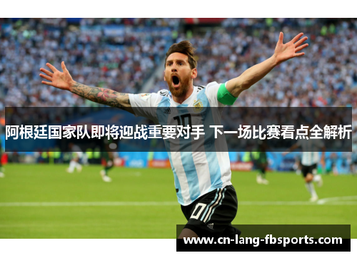 阿根廷国家队即将迎战重要对手 下一场比赛看点全解析