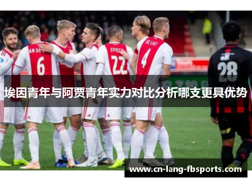 埃因青年与阿贾青年实力对比分析哪支更具优势