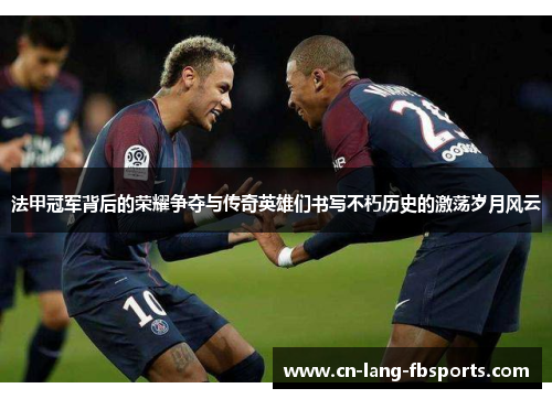 法甲冠军背后的荣耀争夺与传奇英雄们书写不朽历史的激荡岁月风云