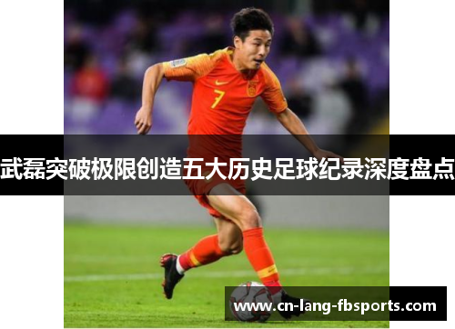 武磊突破极限创造五大历史足球纪录深度盘点 武磊突破极限创造五大历史足球纪录深度盘点