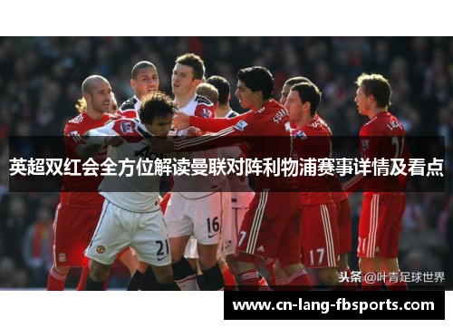 英超双红会全方位解读曼联对阵利物浦赛事详情及看点