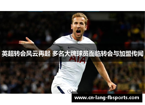 英超转会风云再起 多名大牌球员面临转会与加盟传闻