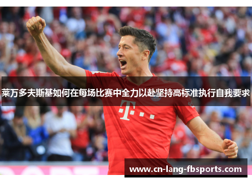 莱万多夫斯基如何在每场比赛中全力以赴坚持高标准执行自我要求