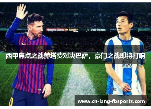 西甲焦点之战赫塔费对决巴萨，豪门之战即将打响