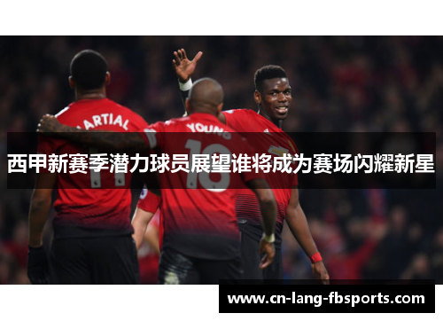 西甲新赛季潜力球员展望谁将成为赛场闪耀新星