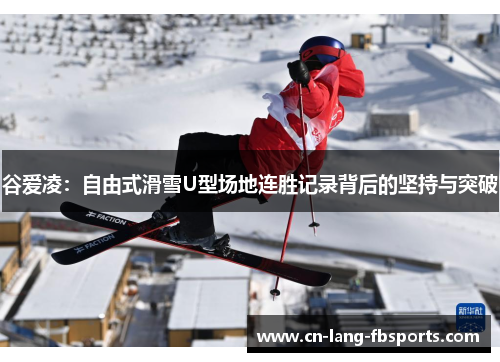 谷爱凌：自由式滑雪U型场地连胜记录背后的坚持与突破