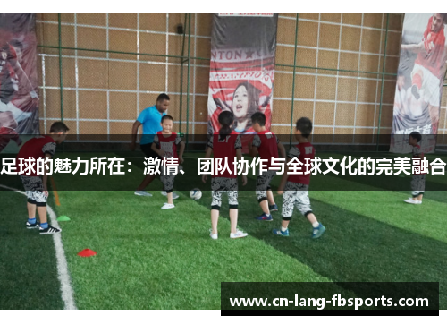 足球的魅力所在：激情、团队协作与全球文化的完美融合