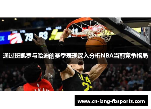 通过班凯罗与哈迪的赛季表现深入分析NBA当前竞争格局