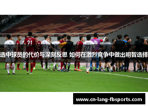 选中球员的代价与深刻反思 如何在激烈竞争中做出明智选择 选中球员的代价与深刻反思 如何在激烈竞争中做出明智选择