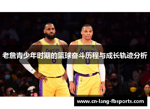 老詹青少年时期的篮球奋斗历程与成长轨迹分析 老詹青少年时期的篮球奋斗历程与成长轨迹分析