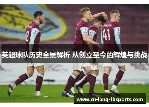 英超球队历史全景解析 从创立至今的辉煌与挑战