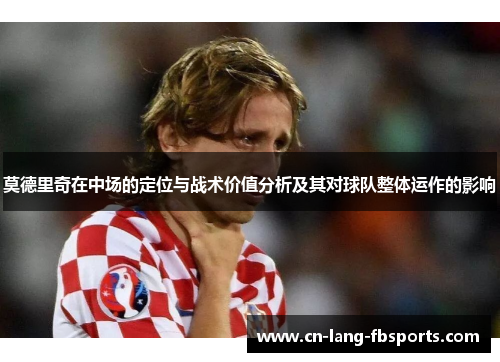 莫德里奇在中场的定位与战术价值分析及其对球队整体运作的影响