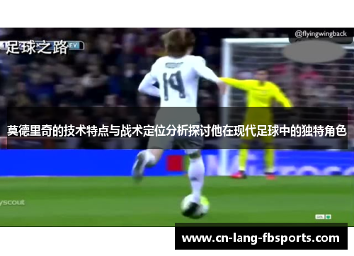 莫德里奇的技术特点与战术定位分析探讨他在现代足球中的独特角色