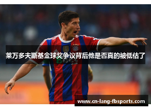 莱万多夫斯基金球奖争议背后他是否真的被低估了 莱万多夫斯基金球奖争议背后他是否真的被低估了