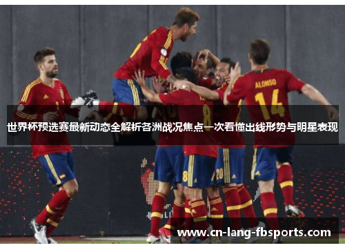 世界杯预选赛最新动态全解析各洲战况焦点一次看懂出线形势与明星表现