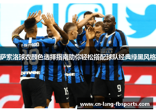 萨索洛球衣颜色选择指南助你轻松搭配球队经典绿黑风格 萨索洛球衣颜色选择指南助你轻松搭配球队经典绿黑风格
