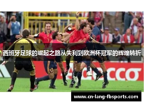 西班牙足球的崛起之路从失利到欧洲杯冠军的辉煌转折 西班牙足球的崛起之路从失利到欧洲杯冠军的辉煌转折