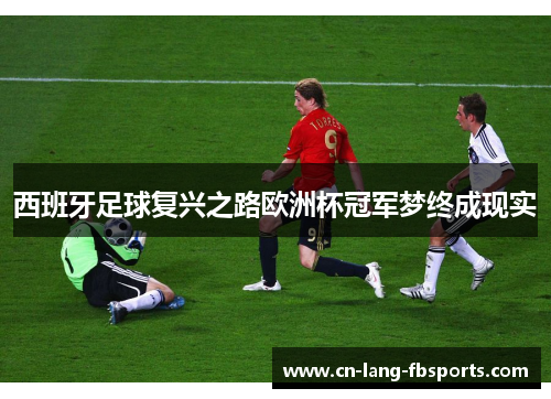 西班牙足球复兴之路欧洲杯冠军梦终成现实 西班牙足球复兴之路欧洲杯冠军梦终成现实