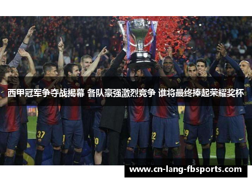 西甲冠军争夺战揭幕 各队豪强激烈竞争 谁将最终捧起荣耀奖杯 西甲冠军争夺战揭幕 各队豪强激烈竞争 谁将最终捧起荣耀奖杯
