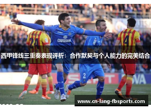 西甲锋线三重奏表现评析:合作默契与个人能力的完美结合 西甲锋线三重奏表现评析:合作默契与个人能力的完美结合