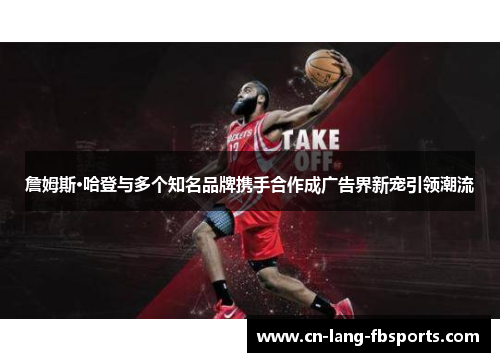 詹姆斯·哈登与多个知名品牌携手合作成广告界新宠引领潮流