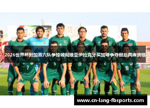 2026世界杯附加赛六队争锋玻利维亚伊拉克牙买加等争夺最后两席资格