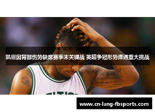 凯恩因背部伤势缺席赛季末关键战 英超争冠形势遭遇重大挑战 凯恩因背部伤势缺席赛季末关键战 英超争冠形势遭遇重大挑战