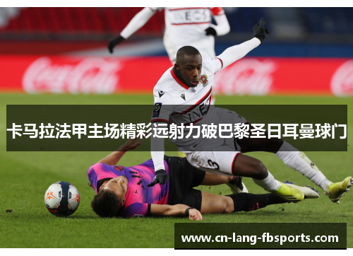 卡马拉法甲主场精彩远射力破巴黎圣日耳曼球门 卡马拉法甲主场精彩远射力破巴黎圣日耳曼球门