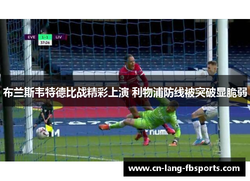 布兰斯韦特德比战精彩上演 利物浦防线被突破显脆弱 布兰斯韦特德比战精彩上演 利物浦防线被突破显脆弱