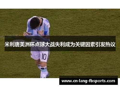 米利唐美洲杯点球大战失利成为关键因素引发热议 米利唐美洲杯点球大战失利成为关键因素引发热议