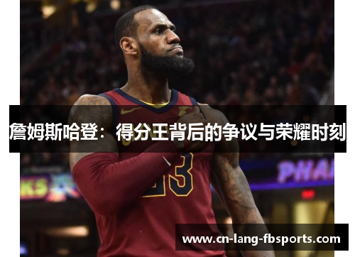 詹姆斯哈登：得分王背后的争议与荣耀时刻