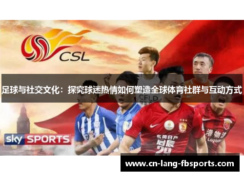 足球与社交文化：探究球迷热情如何塑造全球体育社群与互动方式