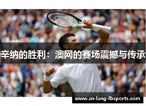 辛纳的胜利：澳网的赛场震撼与传承