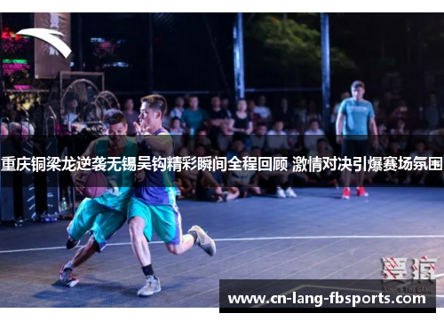 重庆铜梁龙逆袭无锡吴钩精彩瞬间全程回顾 激情对决引爆赛场氛围
