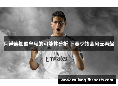 阿诺德加盟皇马的可能性分析 下赛季转会风云再起