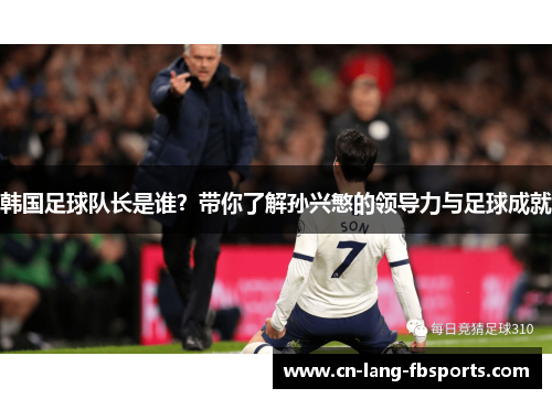 韩国足球队长是谁？带你了解孙兴慜的领导力与足球成就