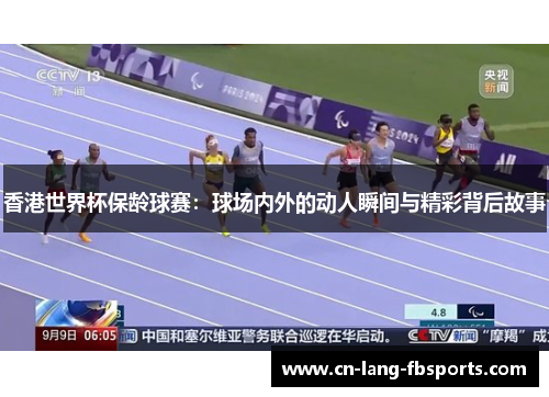 香港世界杯保龄球赛：球场内外的动人瞬间与精彩背后故事