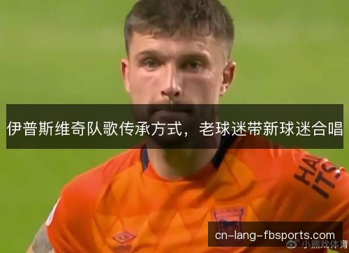 伊普斯维奇队歌传承方式，老球迷带新球迷合唱