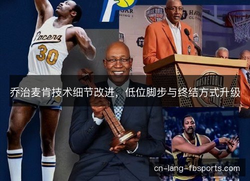乔治麦肯技术细节改进，低位脚步与终结方式升级