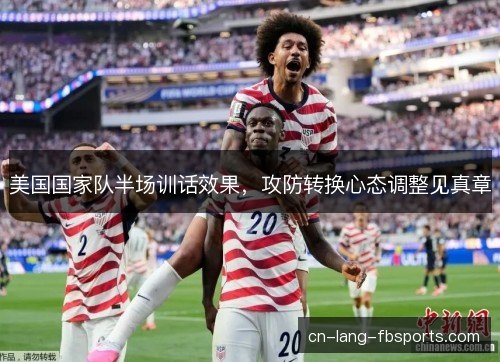 美国国家队半场训话效果,攻防转换心态调整见真章 美国国家队半场训话效果,攻防转换心态调整见真章